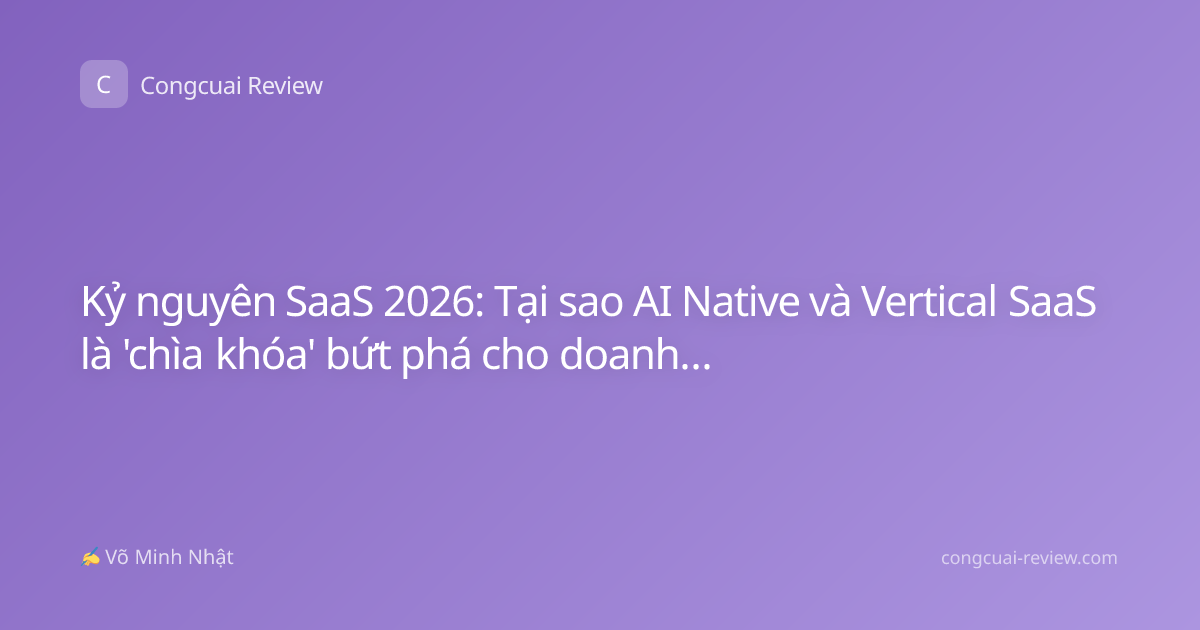 Kỷ nguyên SaaS 2026: Tại sao AI Native và Vertical SaaS là 'chìa khóa' bứt phá cho doanh nghiệp Việt?