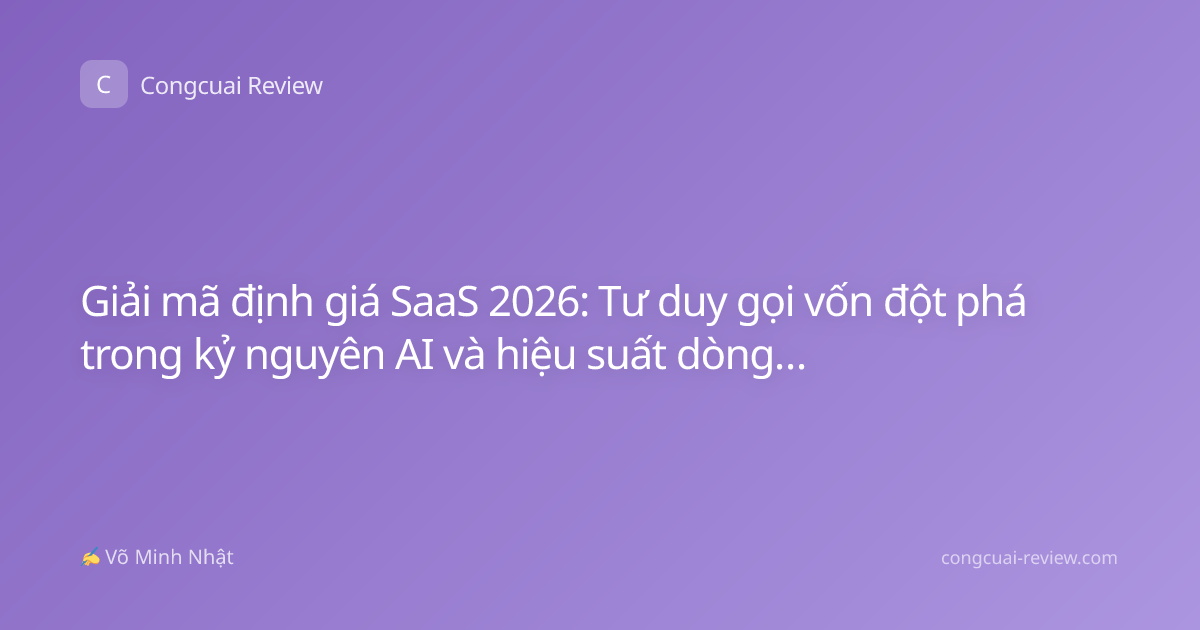 Giải mã định giá SaaS 2026: Tư duy gọi vốn đột phá trong kỷ nguyên AI và hiệu suất dòng tiền