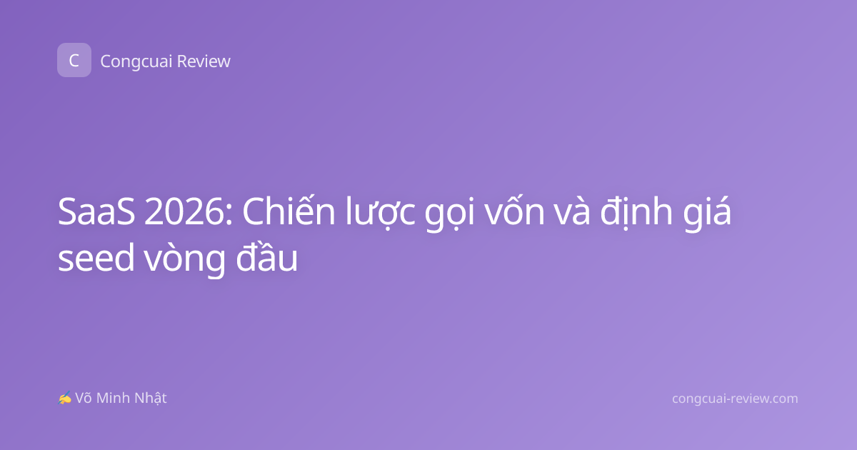 SaaS 2026: Chiến lược gọi vốn và định giá seed vòng đầu