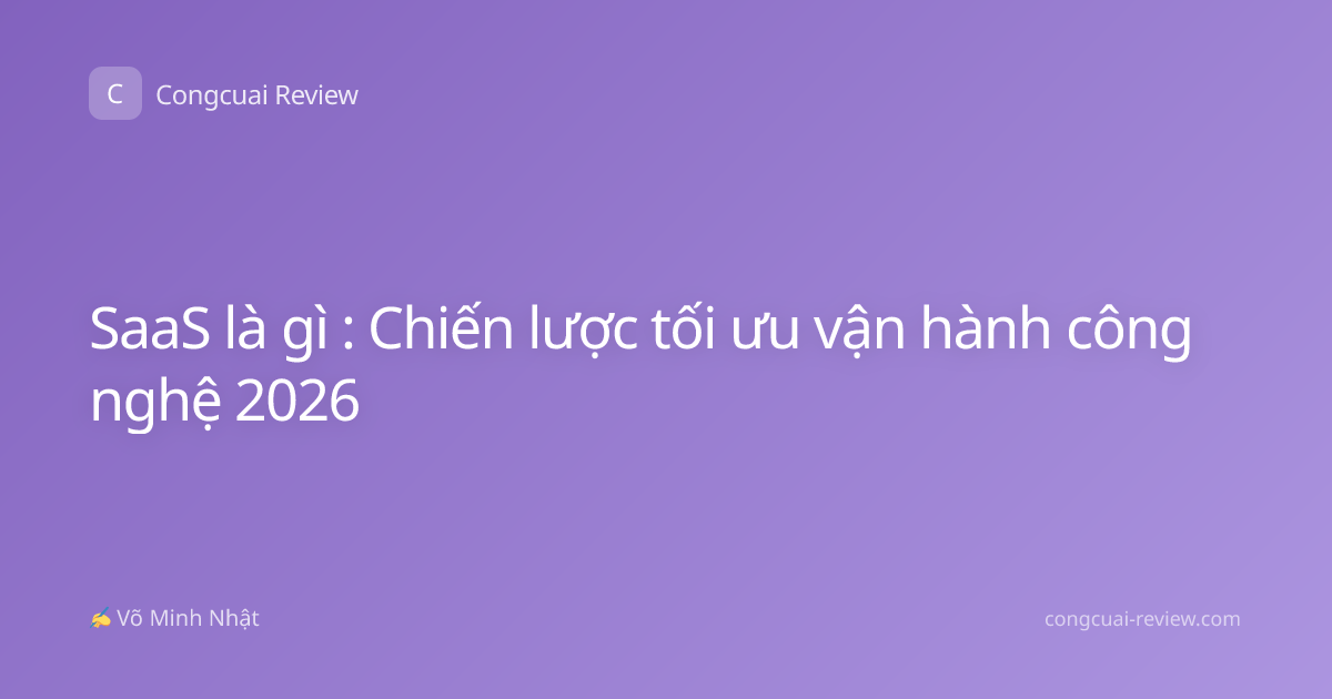 SaaS là gì : Chiến lược tối ưu vận hành công nghệ 2026