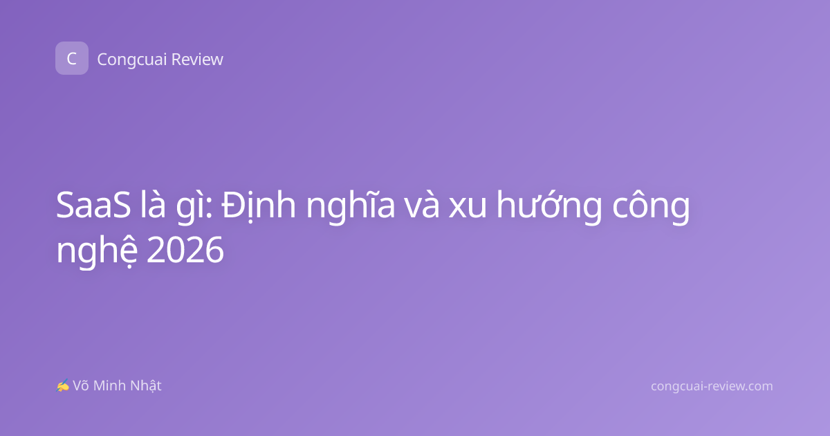 SaaS là gì: Định nghĩa và xu hướng công nghệ 2026