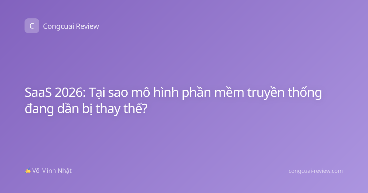 SaaS 2026: Tại sao mô hình phần mềm truyền thống đang dần bị thay thế?