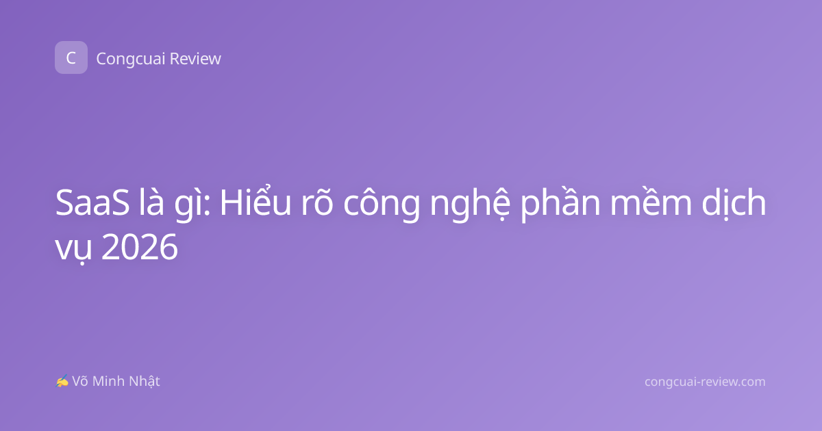 SaaS là gì: Hiểu rõ công nghệ phần mềm dịch vụ 2026