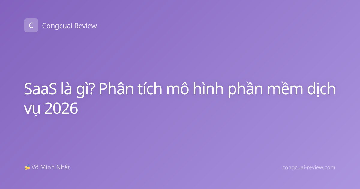 SaaS là gì? Phân tích mô hình phần mềm dịch vụ 2026