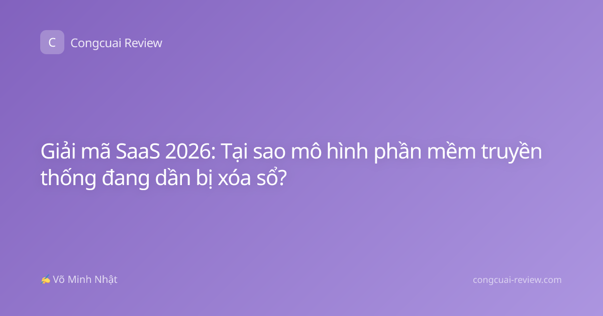 Giải mã SaaS 2026: Tại sao mô hình phần mềm truyền thống đang dần bị xóa sổ?