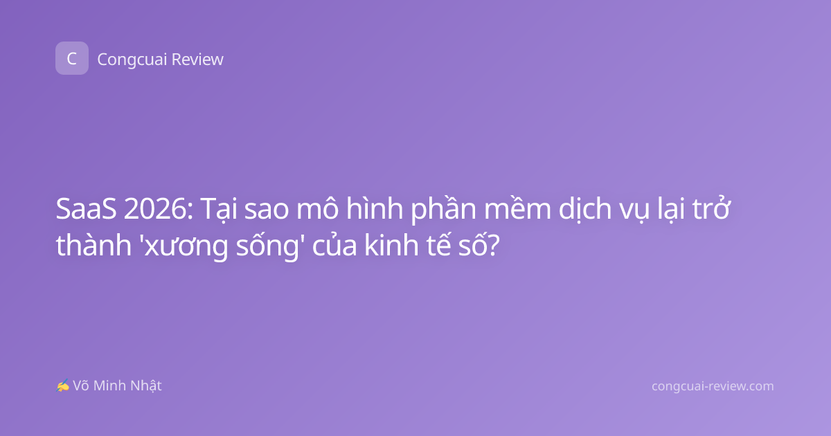 SaaS 2026: Tại sao mô hình phần mềm dịch vụ lại trở thành 'xương sống' của kinh tế số?