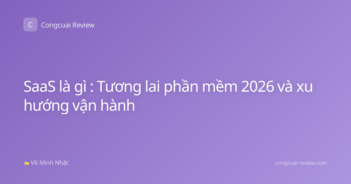 SaaS là gì : Tương lai phần mềm 2026 và xu hướng vận hành