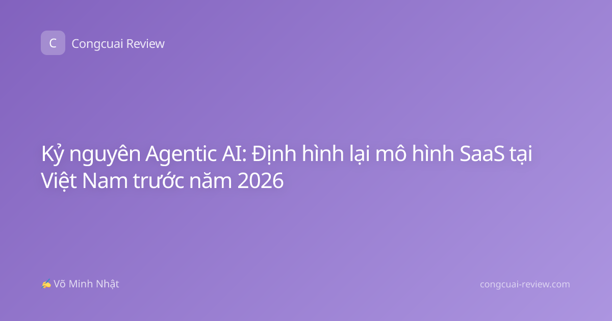 Kỷ nguyên Agentic AI: Định hình lại mô hình SaaS tại Việt Nam trước năm 2026