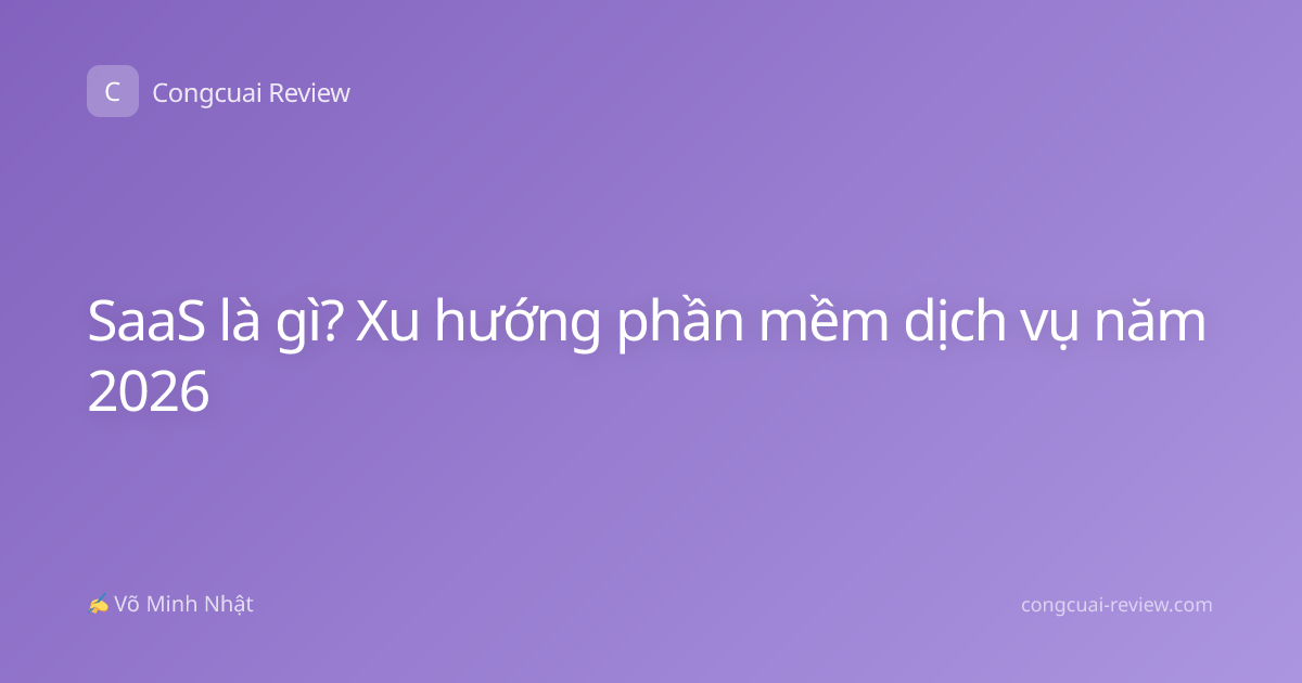 SaaS là gì? Xu hướng phần mềm dịch vụ năm 2026