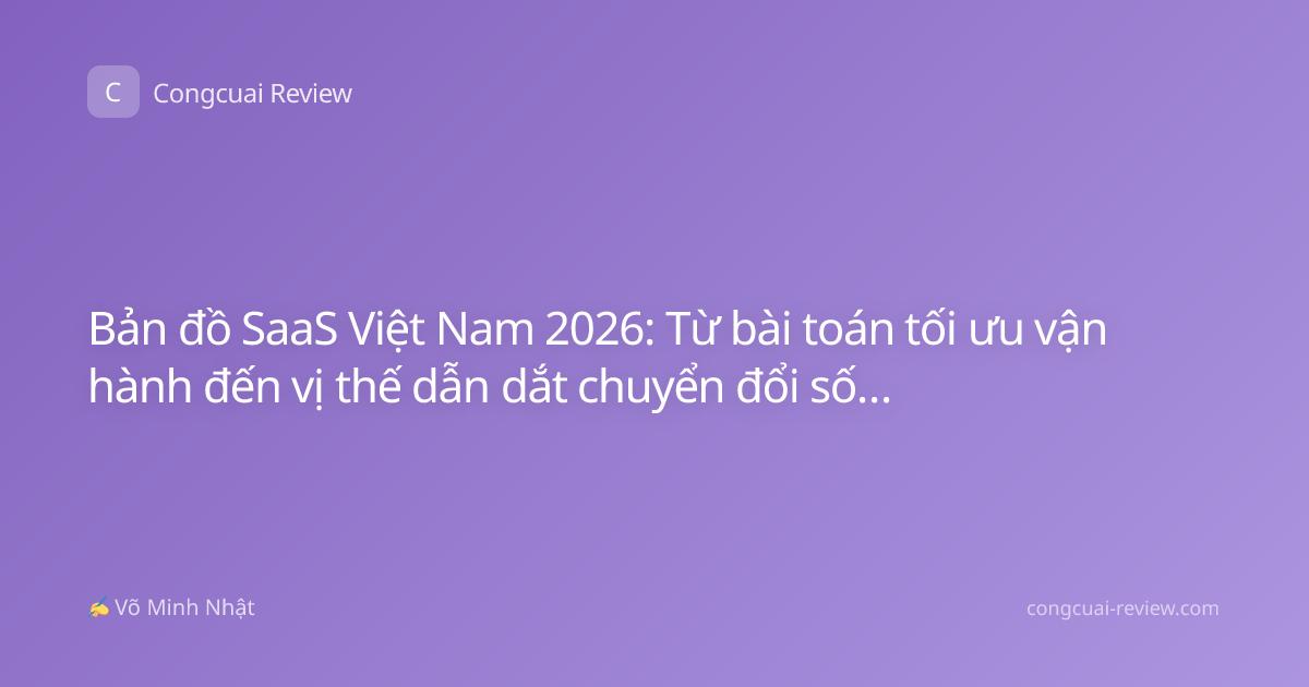 Bản đồ SaaS Việt Nam 2026: Từ bài toán tối ưu vận hành đến vị thế dẫn dắt chuyển đổi số khu vực